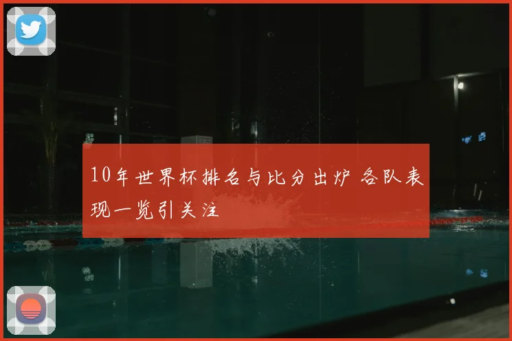 10年世界杯排名与比分出炉 各队表现一览引关注