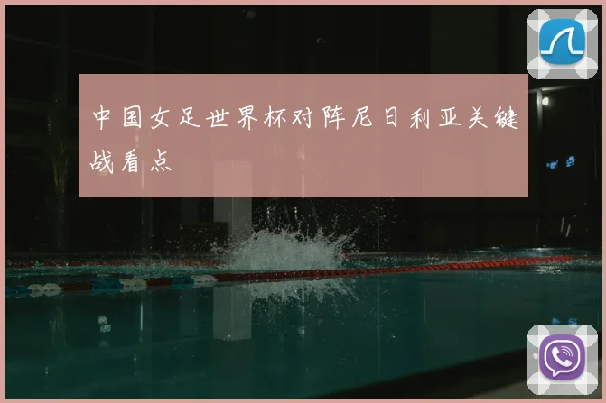中国女足世界杯对阵尼日利亚关键战看点