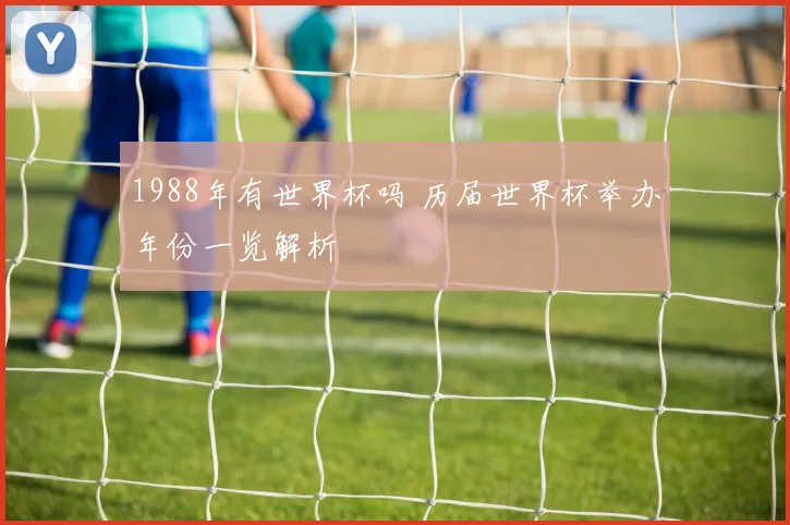 1988年有世界杯吗 历届世界杯举办年份一览解析
