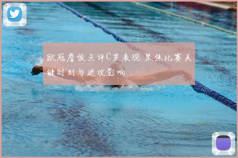 欧冠詹俊点评C罗表现 聚焦比赛关键时刻与进攻影响