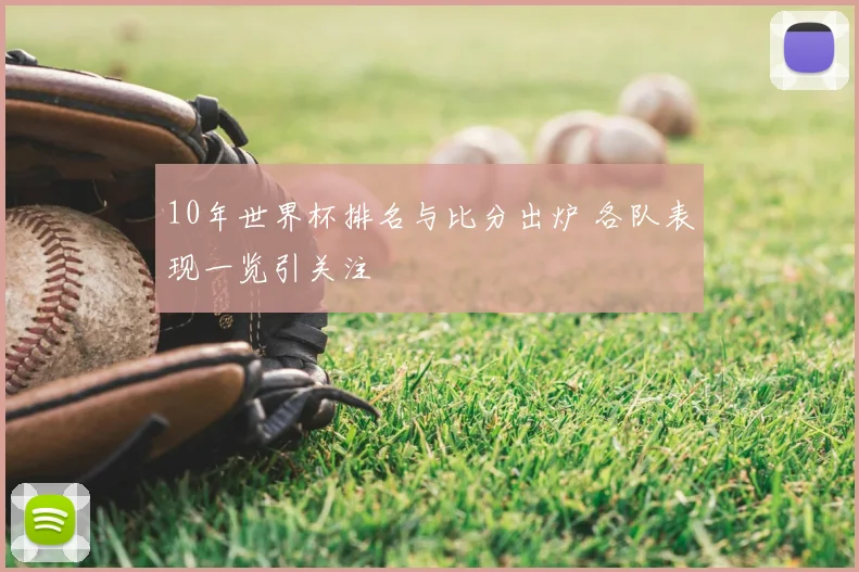 10年世界杯排名与比分出炉 各队表现一览引关注