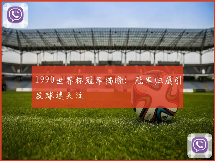 1990世界杯冠军揭晓：冠军归属引发球迷关注