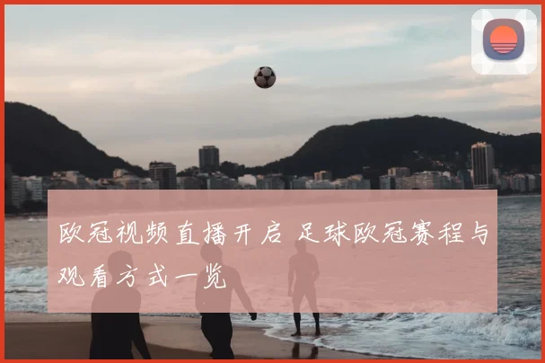 欧冠视频直播开启 足球欧冠赛程与观看方式一览