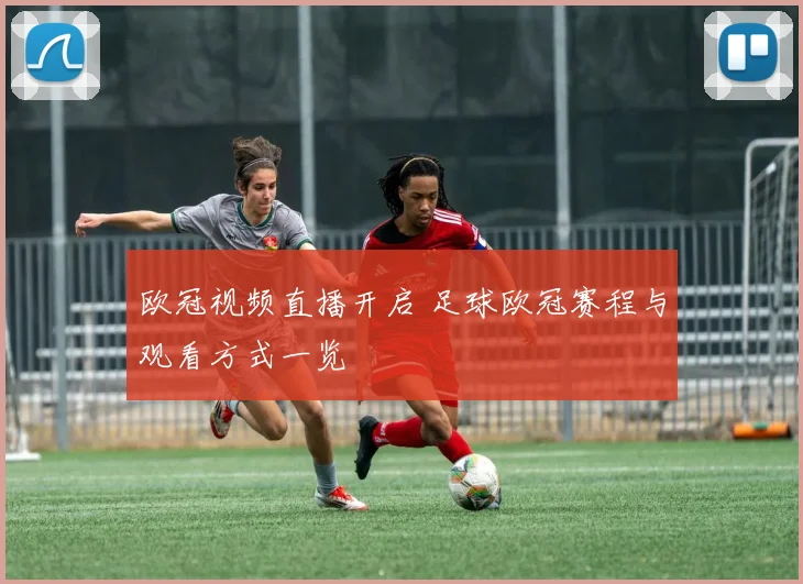 欧冠视频直播开启 足球欧冠赛程与观看方式一览