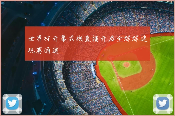 世界杯开幕式线直播开启全球球迷观赛通道