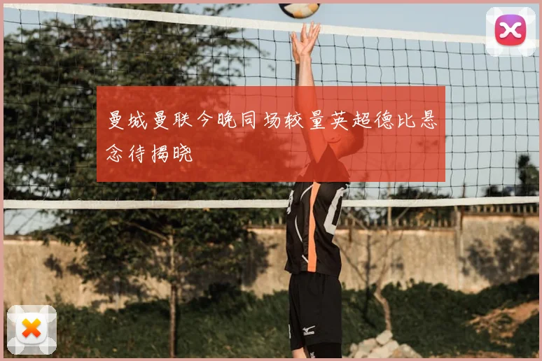 曼城曼联今晚同场较量英超德比悬念待揭晓