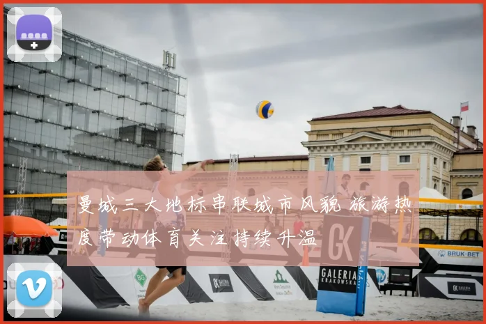 曼城三大地标串联城市风貌 旅游热度带动体育关注持续升温