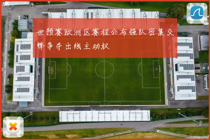 世预赛欧洲区赛程公布强队密集交锋争夺出线主动权