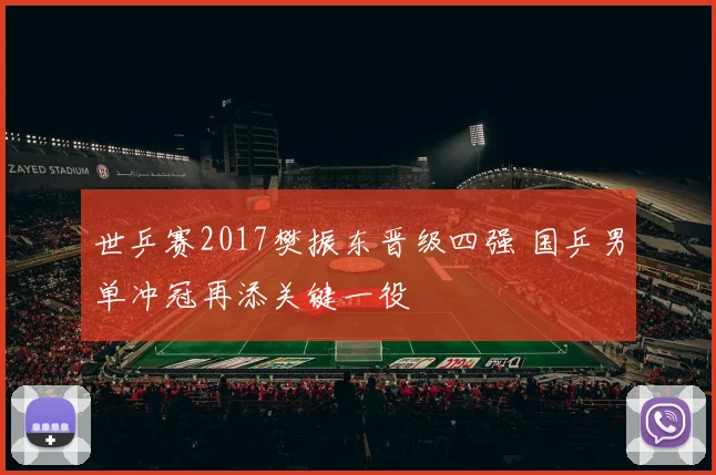 世乒赛2017樊振东晋级四强 国乒男单冲冠再添关键一役