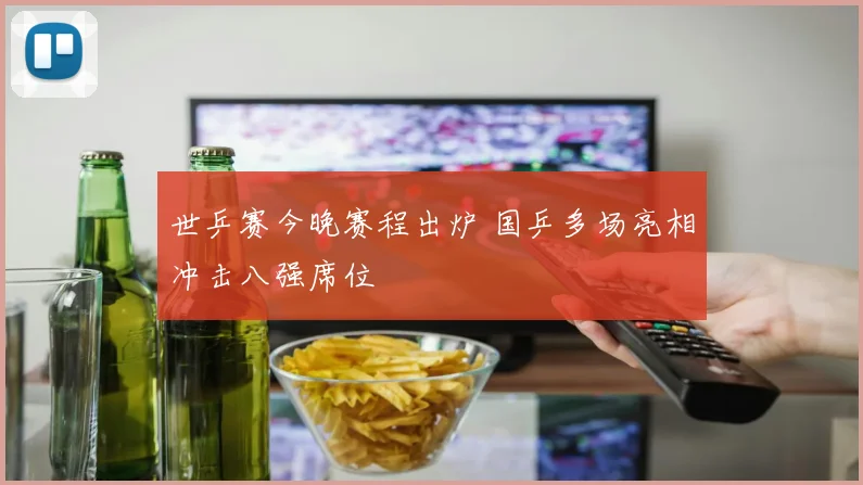 世乒赛今晚赛程出炉 国乒多场亮相冲击八强席位