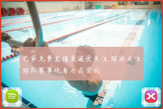 巴萨免费直播渠道受关注 球迷关注球队赛事观看方式变化