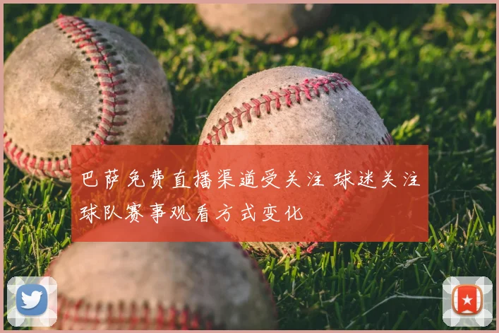 巴萨免费直播渠道受关注 球迷关注球队赛事观看方式变化