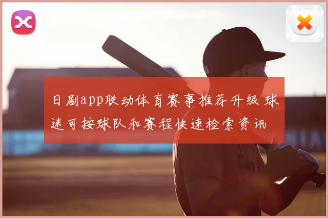 日剧app联动体育赛事推荐升级 球迷可按球队和赛程快速检索资讯