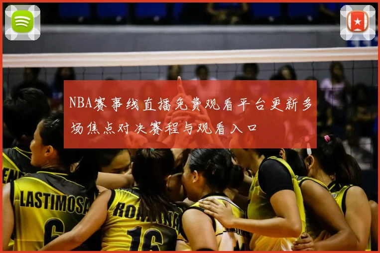 NBA赛事线直播免费观看平台更新多场焦点对决赛程与观看入口